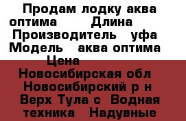 Продам лодку аква оптима 260 › Длина ­ 260 › Производитель ­ уфа › Модель ­ аква оптима › Цена ­ 12 000 - Новосибирская обл., Новосибирский р-н, Верх-Тула с. Водная техника » Надувные лодки   